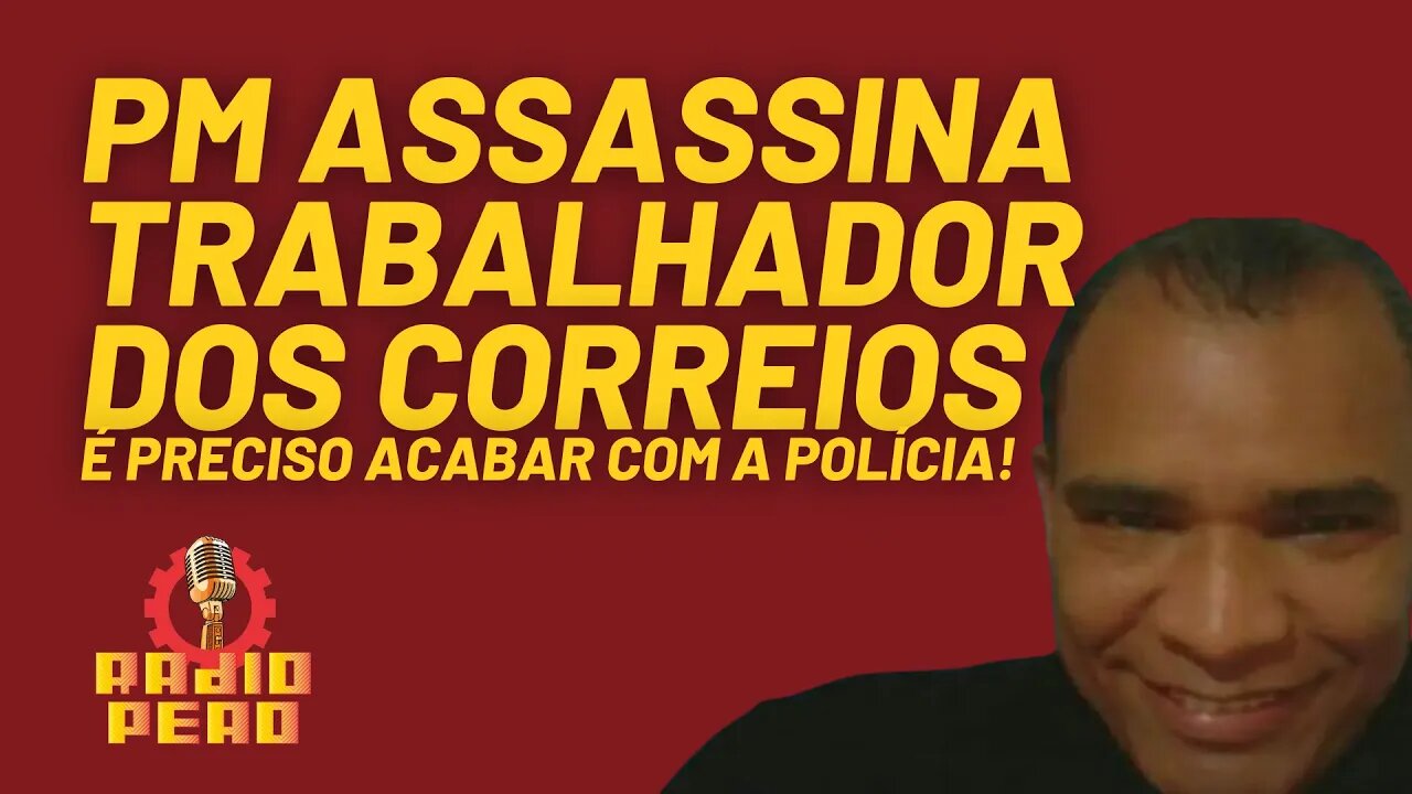 PM assassina trabalhador dos Correios, é preciso acabar com a polícia! - Rádio Peão nº 174