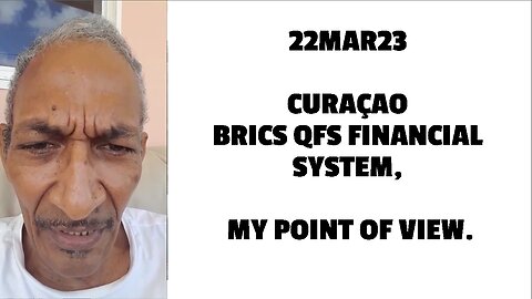 22MAR23 CURAÇAO BRICS QFS FINANCIAL SYSTEM, MY POINT OF VIEW.