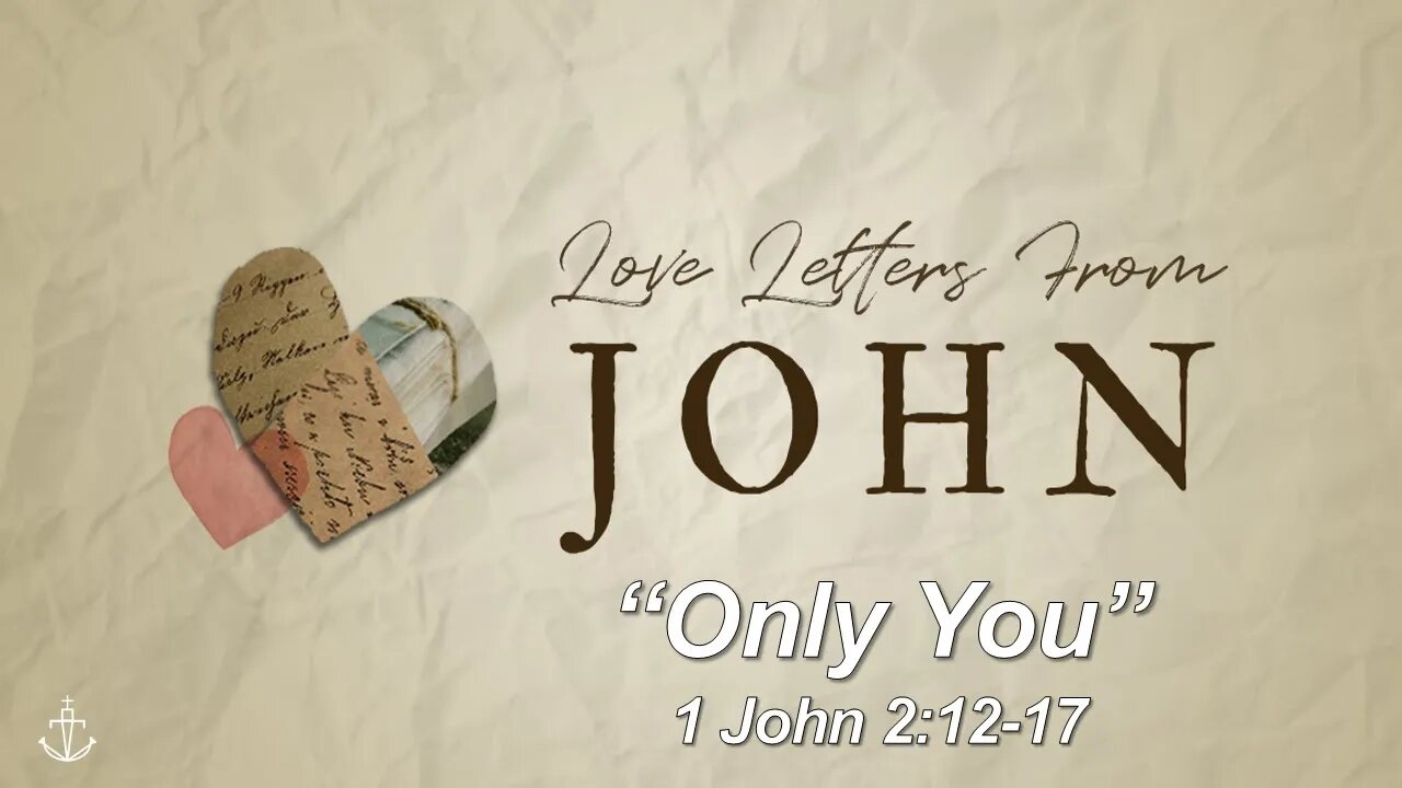 LOVE LETTERS FROM JOHN - (Week 3) - "Only You" - [1 John 2:12-17] #FathomChurch