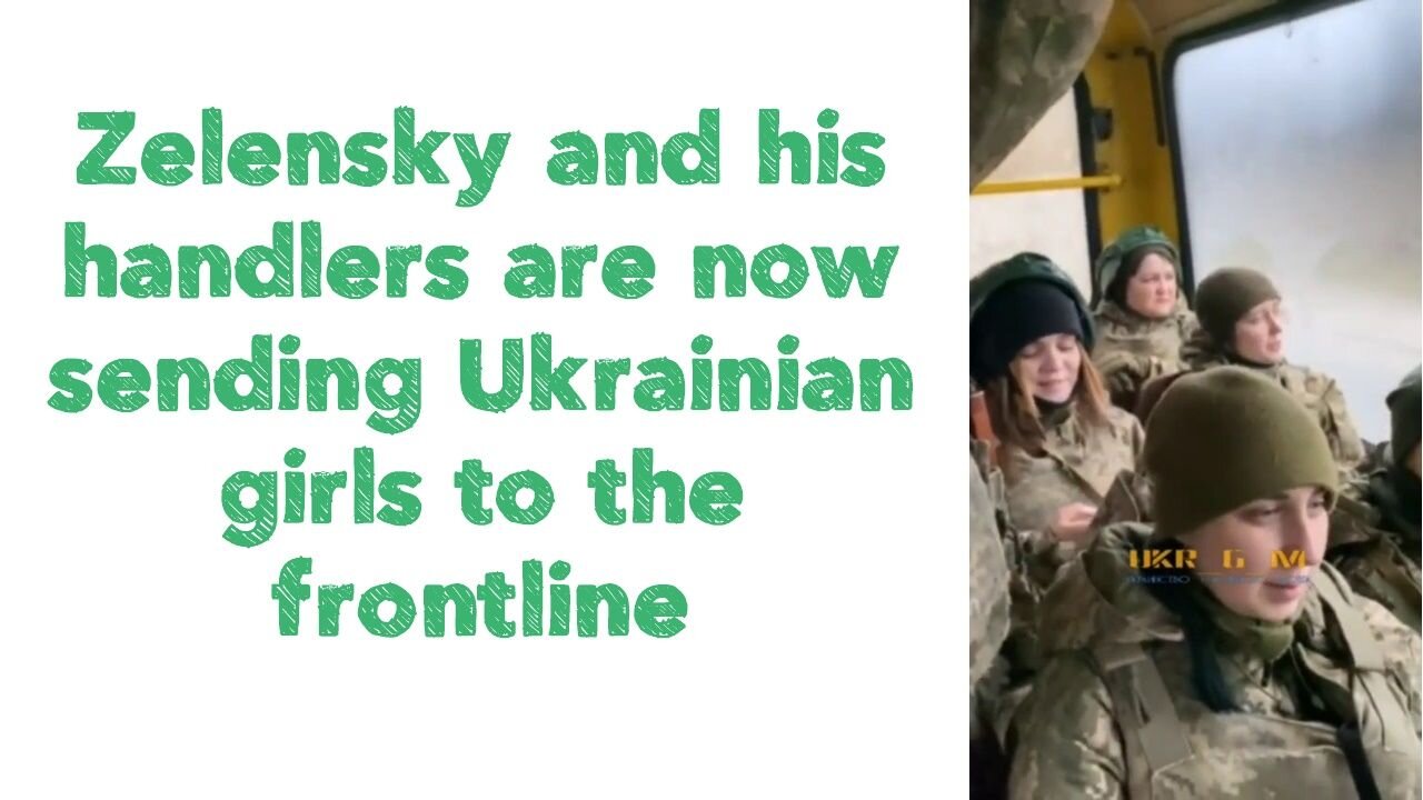 Zelensky and his handlers are now sending Ukrainian girls to the frontline