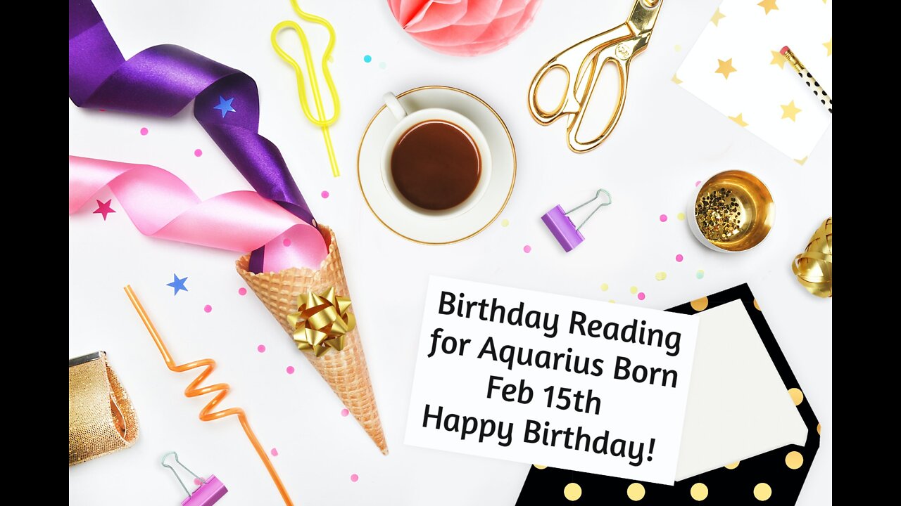 Aquarius- Feb 15th Birthday Reading