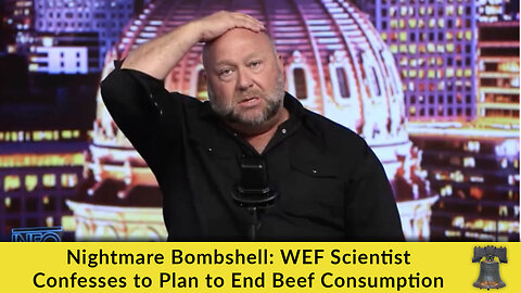 Nightmare Bombshell: WEF Scientist Confesses to Plan to End Beef Consumption