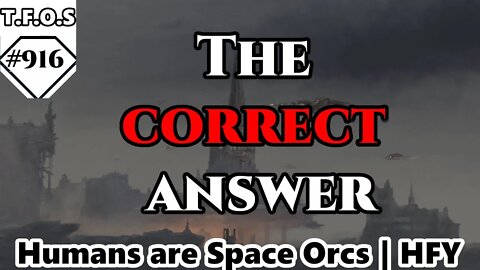 The correct answer by Ogosh | Humans are space Orcs | HFY | TFOS916