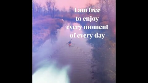 I Am Free To Enjoy Every Moment Of Every Day