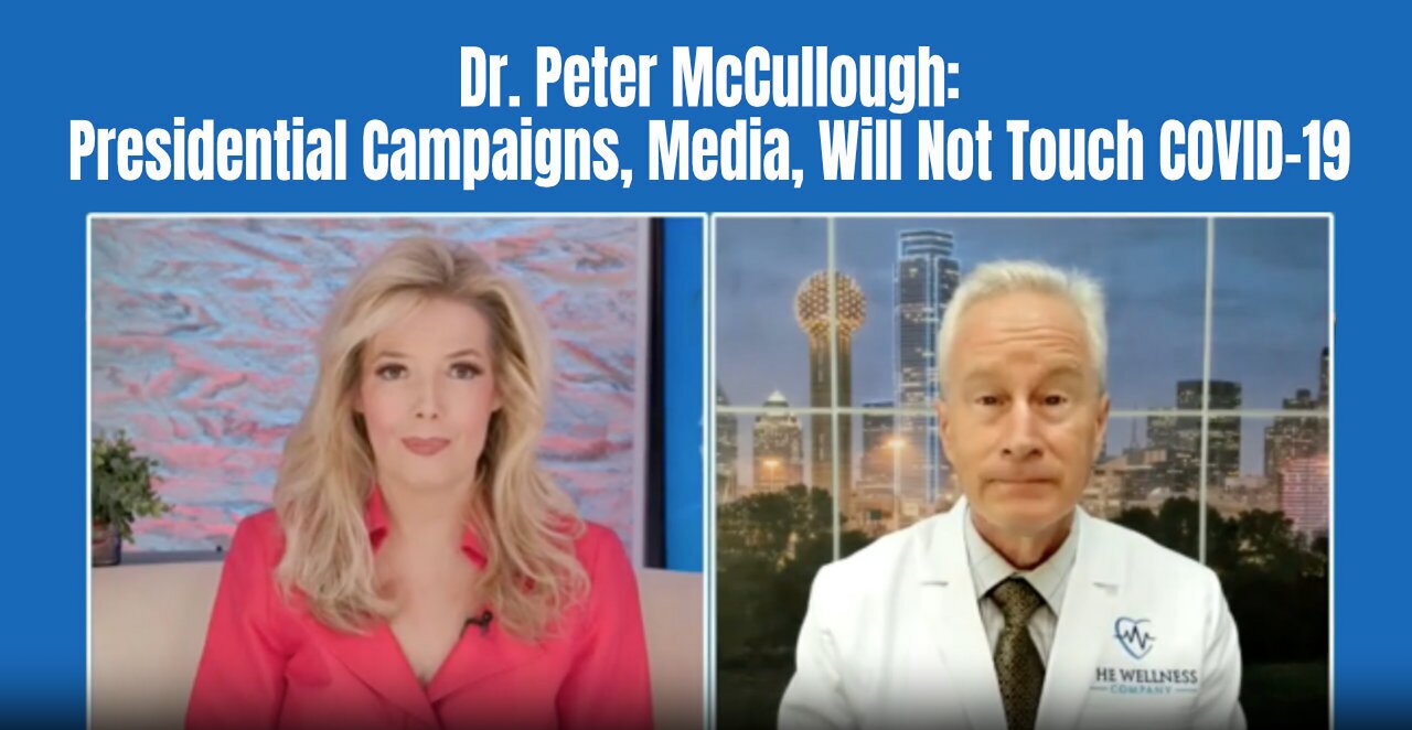 Dr. Peter McCullough: Presidential Campaigns, Media, Will Not Touch COVID-19