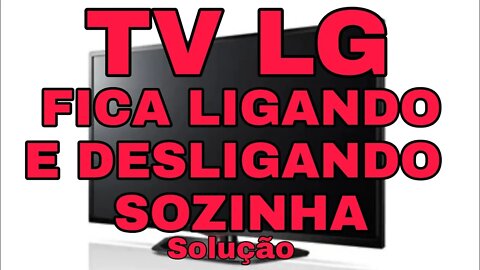 Solução para tv LG desligando e ligando sozinha