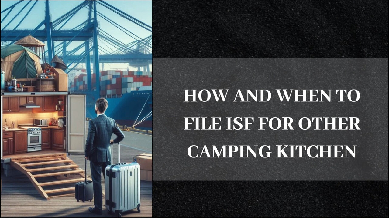 Streamline Your Import Process: Filing an ISF for Camping Kitchen Equipment!