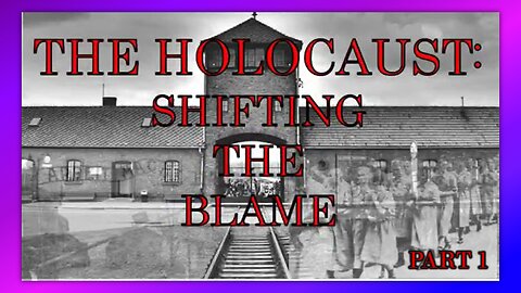 THE HOLOCAUST: SHIFTING THE BLAME - PART 1