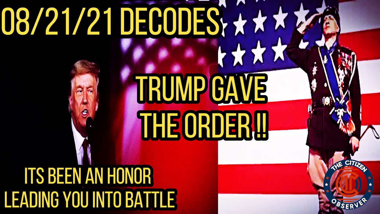 08/21/21 DECODES - TRUMP GAVE THE ORDER