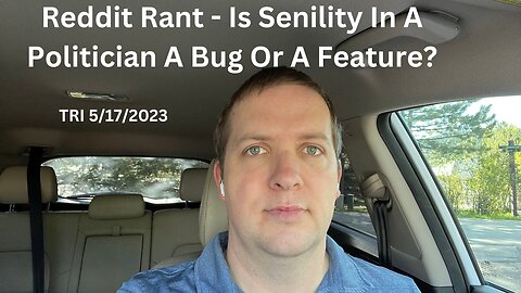 TRI - 5/17/2023 - Reddit Rant - Is Senility In A Politician A Bug Or A Feature?