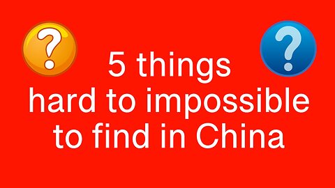 5 things hard to impossible to find in China