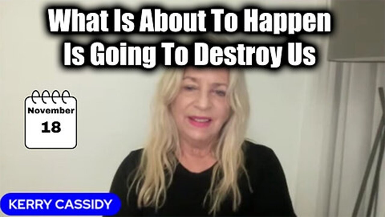 Kerry Cassidy Great Nov 19 - What Is About To Happen Is Going To Destroy Us