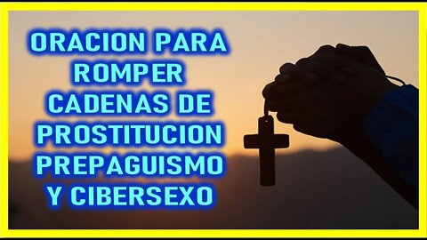 ORACION PARA ROMPER CADENAS DE PROSTITUCION PREPAGUISMO Y CIBERSEXO