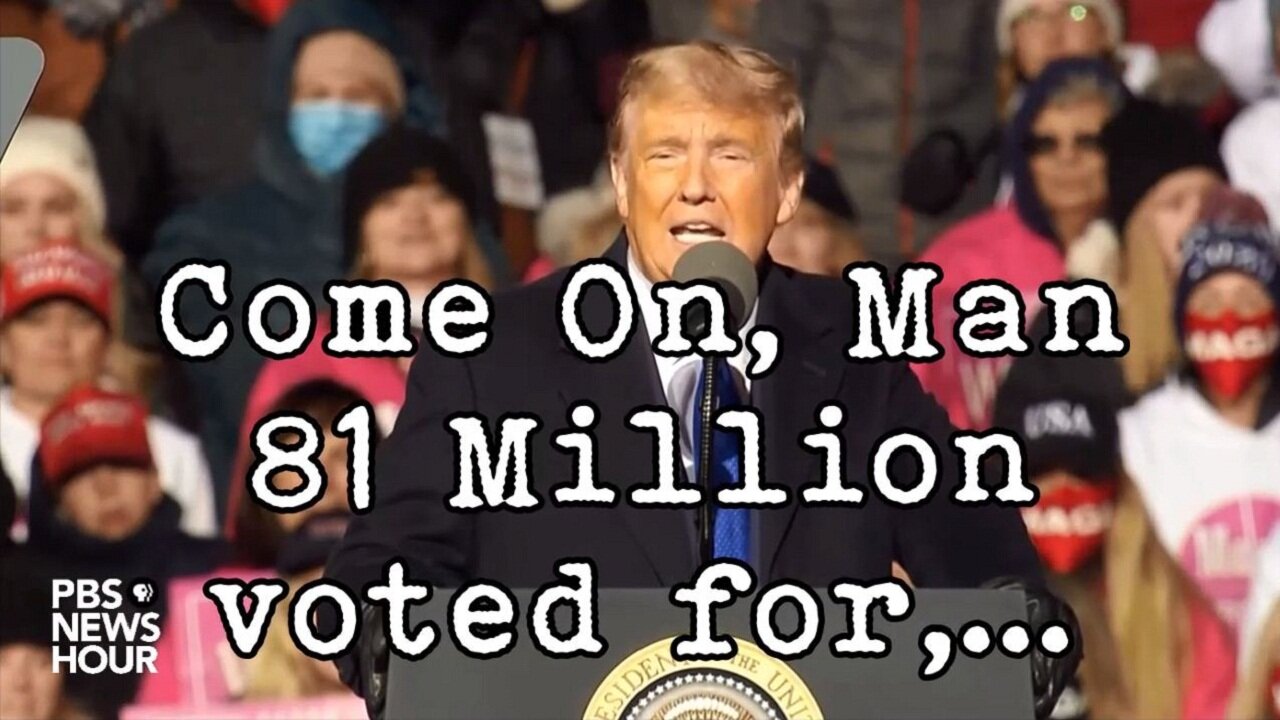 Come On, Man 81 Million voted for,..