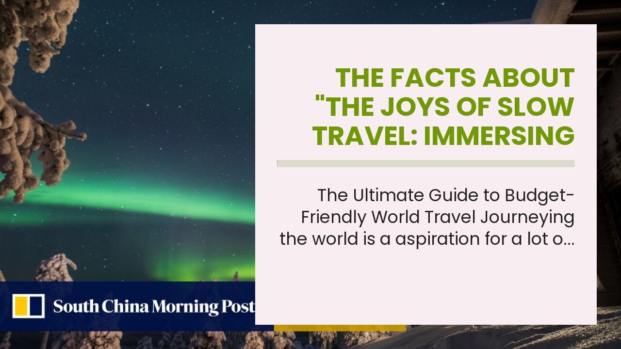 The Facts About "The Joys of Slow Travel: Immersing Yourself in Different Cultures and Experien...