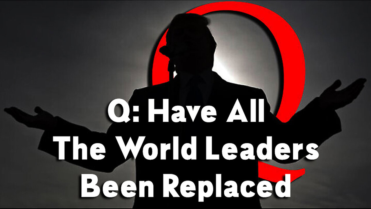 Q Update: Have All The World Leaders Been Replaced