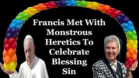 Francis Met With Monstrous Heretics To Celebrate Blessing Sin