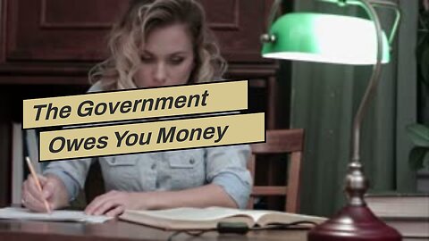 The Government Owes You Money