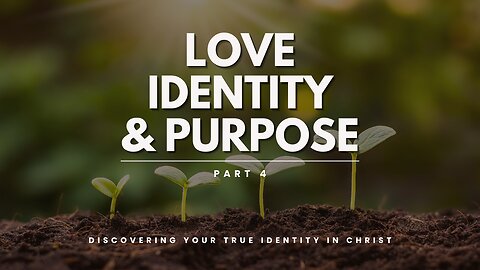 Love, Identity, & Purpose - Part 4