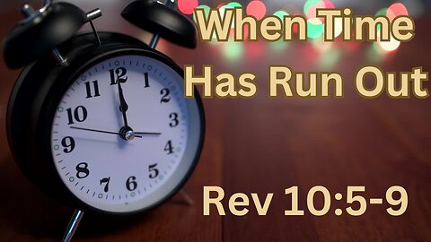 When Time Has Run Out, Rev 10:5-9