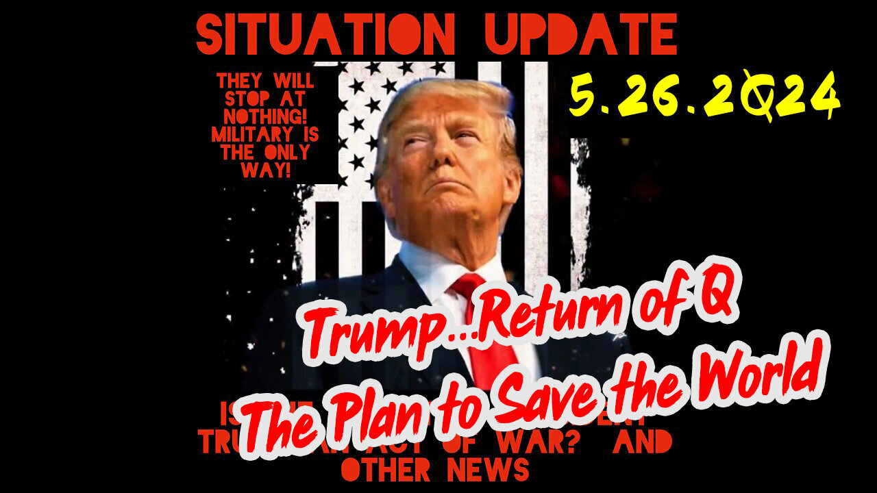 Situation Update 5-26-2Q24 ~ Trump...Return of Q. The Plan to Save the World