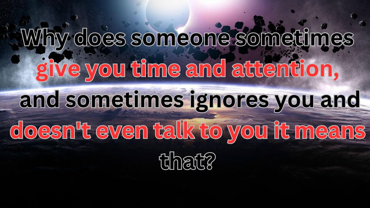 Why does someone sometimes give you time and attention, and sometimes ignores you it means that?