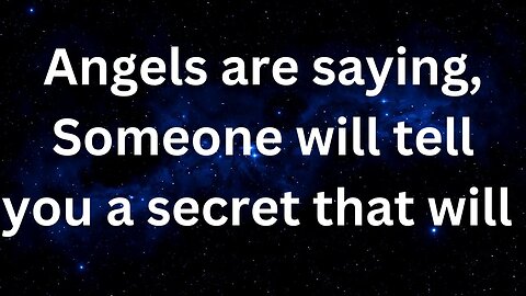 Prophetic word ! Angels are saying, Someone will tell you a secret that will