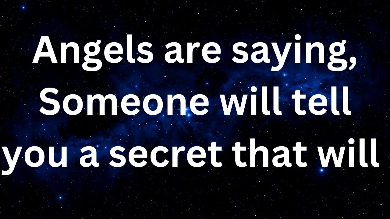 Prophetic word ! Angels are saying, Someone will tell you a secret that will