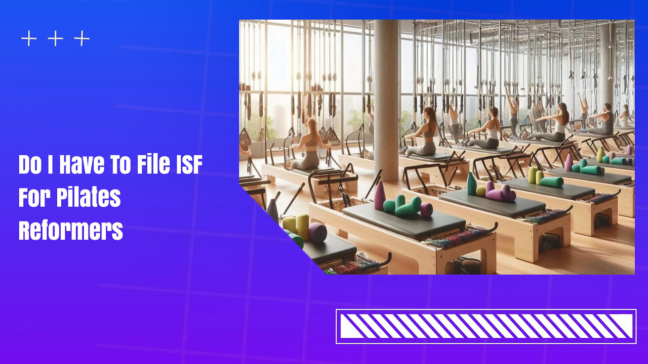 Demystifying ISF Filing for Pilates Reformers: Do You Really Need It?