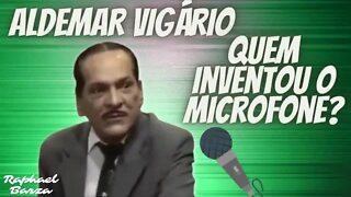 ALDEMAR VIGÁRIO - QUEM INVENTOU O MICROFONE?