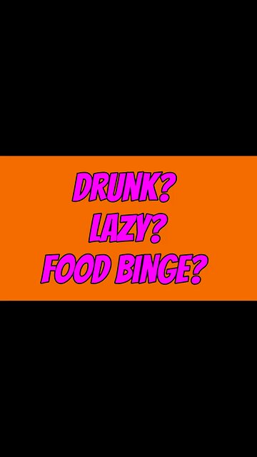 Drunk? Lazy? Food Binge?