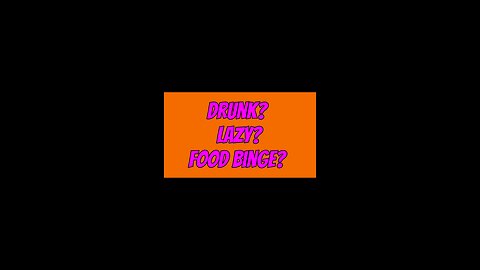 Drunk? Lazy? Food Binge?