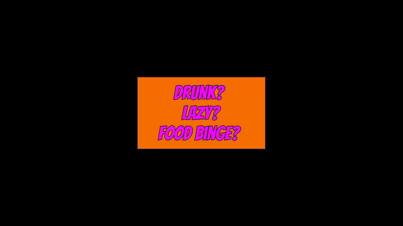 Drunk? Lazy? Food Binge?