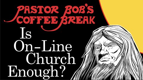 IS ON-LINE CHURCH ENOUGH? / Pastor Bob's Coffee Break