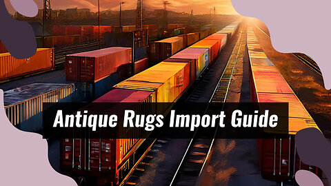 Importing Antique Carpets: Customs Clearance Guide