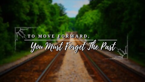 To Move Forward You Must Forget The Past