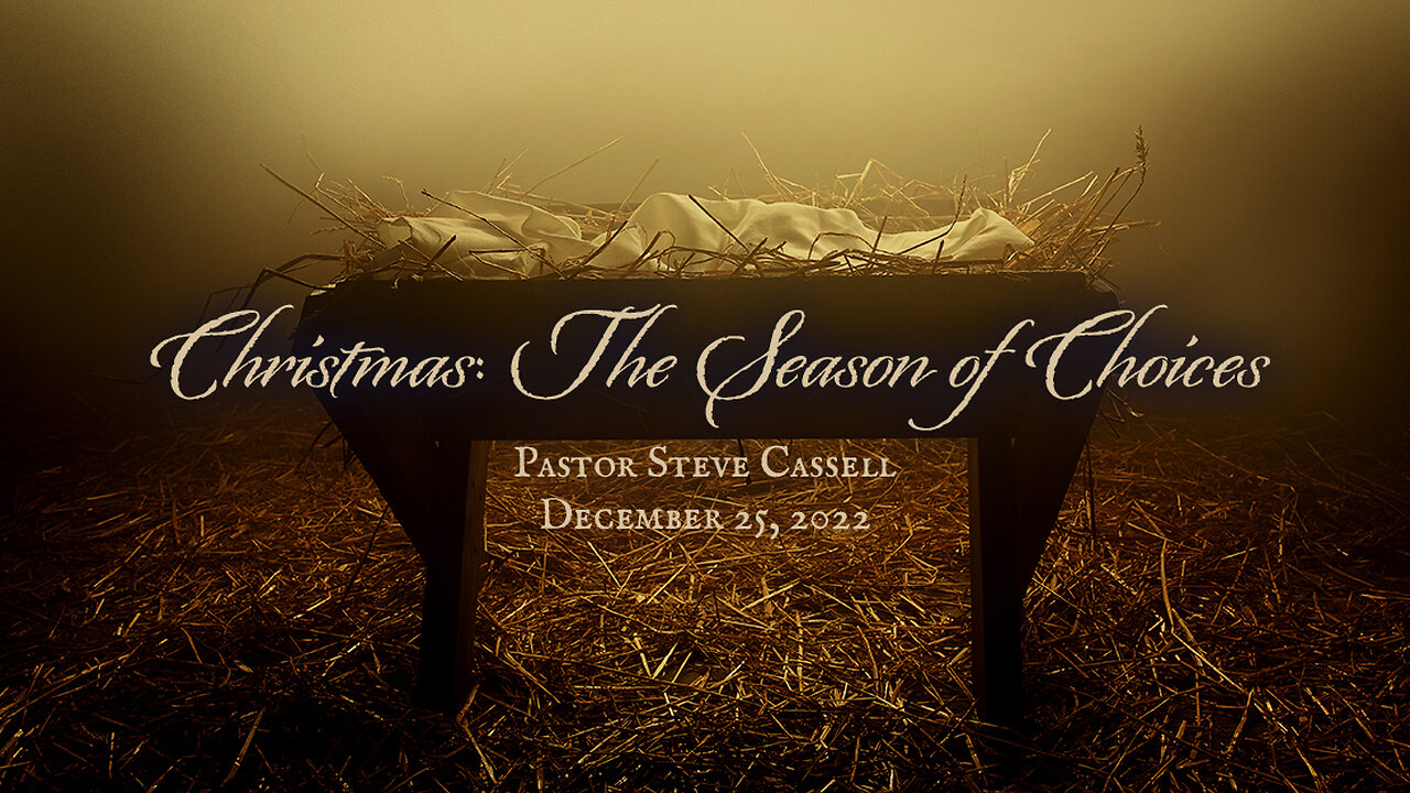 December 25, 2022: Christmas - The Season of Choices (Pastor Steve Cassell)