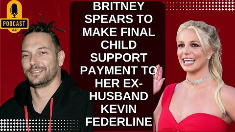 Britney Spears To Make Final Child Support Payment To Her Ex-Husband Kevin Federline. PODCAST