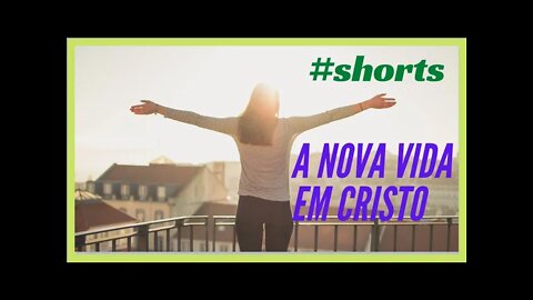 A NOVA VIDA EM CRISTO.#shorts