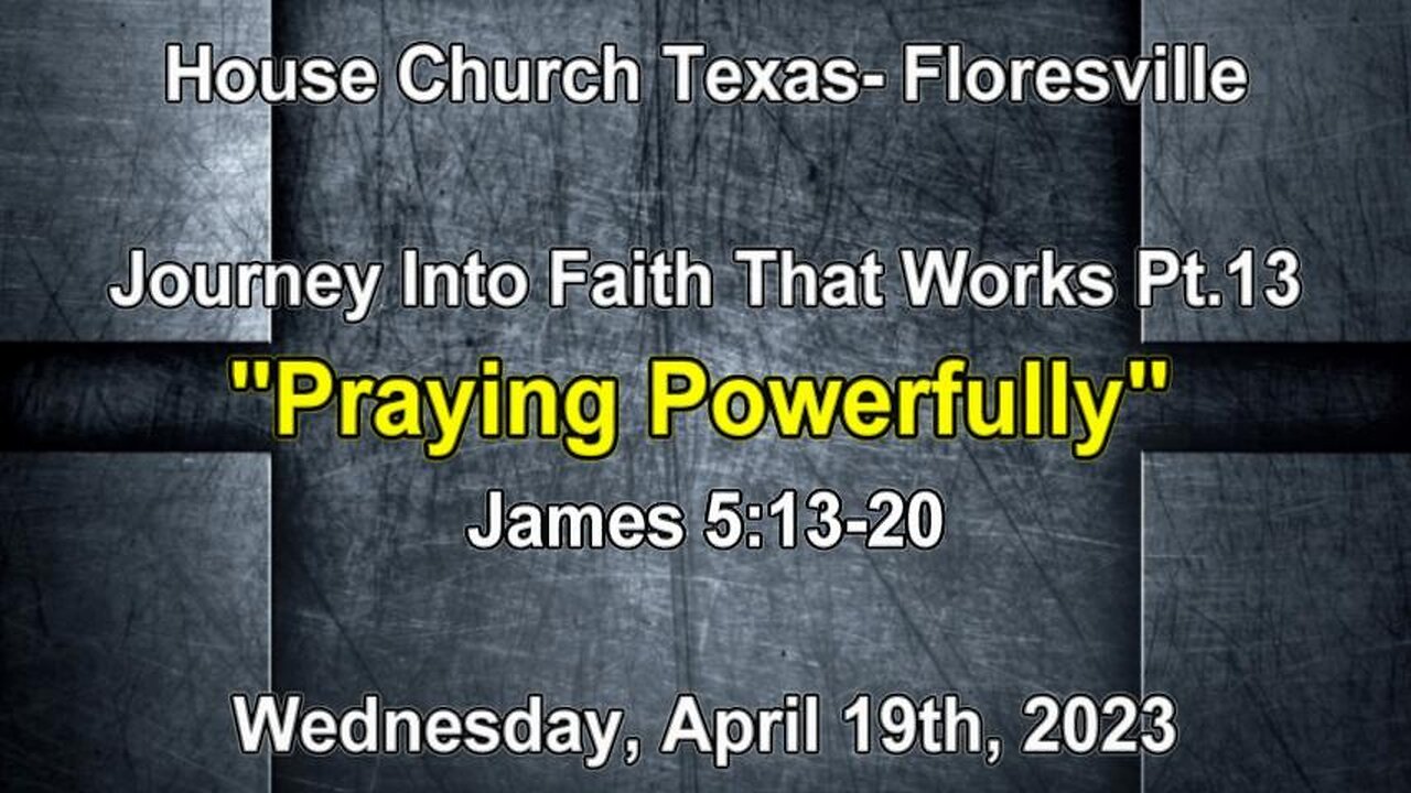 Journey Into Faith That Works Pt.13- Praying Powerfully- House Church Texas- Floresville- 4-19-23