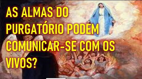 AS ALMAS DO PURGATÓRIO PODEM COMUNICAR-SE COM OS VIVOS?