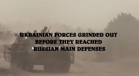 UKRAINIAN FORCES GRINDED OUT BEFORE THEY REACHED RUSSIAN MAIN DEFENSES