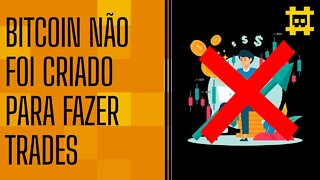 O bitcoin não foi feito para trade e isso é bom - [CORTE]