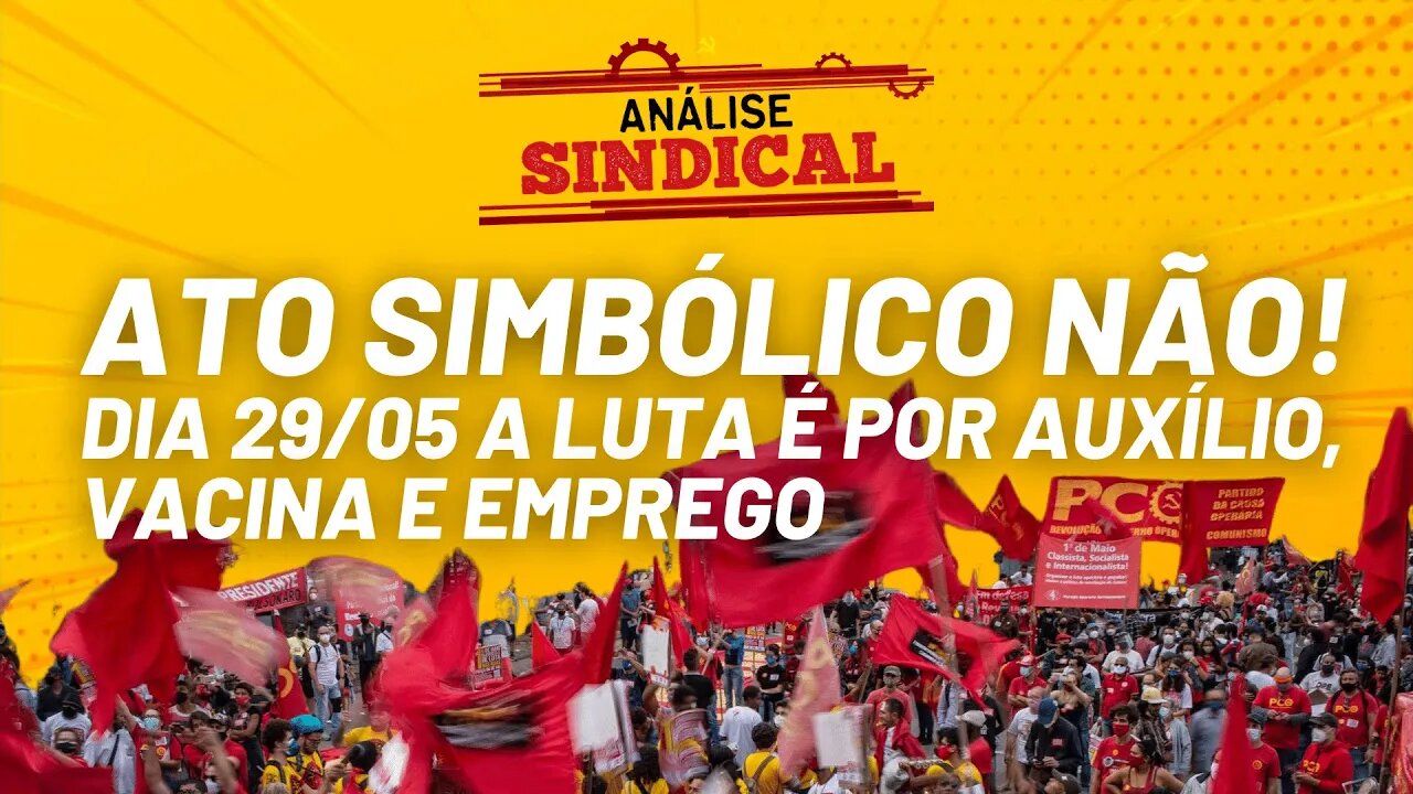 Ato simbólico não! Dia 29/05 a luta é por auxílio, vacina e emprego.Análise Sindical Nº 95 - 26/5/21