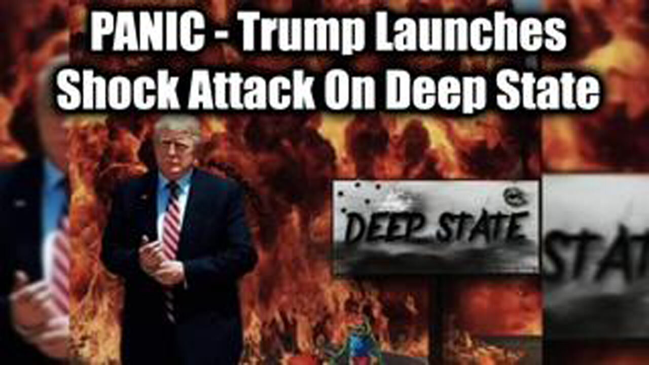 PANIC - TRUMP LAUNCHES SHOCK ATTACK ON DEEP STATE