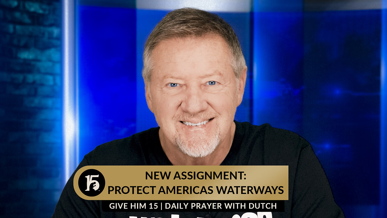 New Assignment: Protect America's Waterways | Give Him 15: Daily Prayer with Dutch | 1/15/2024