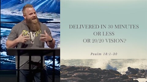 Delivered in 30 minutes or less or 20/20 Vision? // Psalm 18:1-30