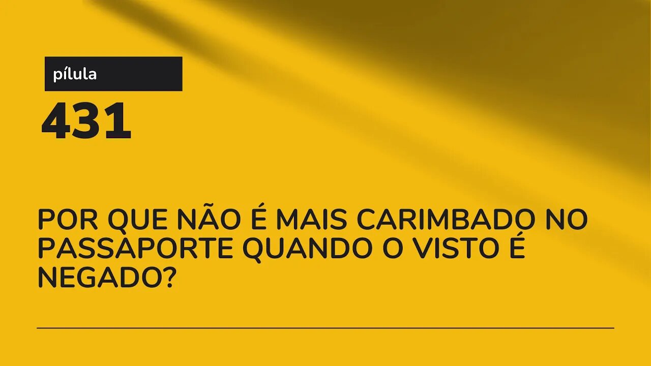 PÍLULA 431 - POR QUE NÃO É MAIS CARIMBADO NO PASSAPORTE QUANDO O VISTO É NEGADO?