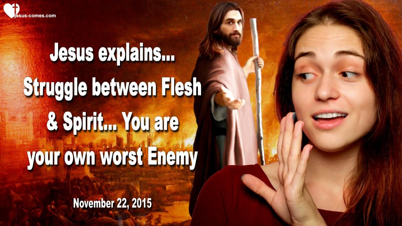 Nov 22, 2015 ❤️ Jesus explains the Struggle between Flesh and Spirit… You are your own worst Enemy !