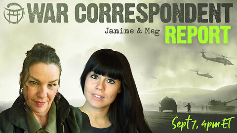 WAR CORRESPONDENT: SEPT 7, SITREP WITH JANINE & MEG